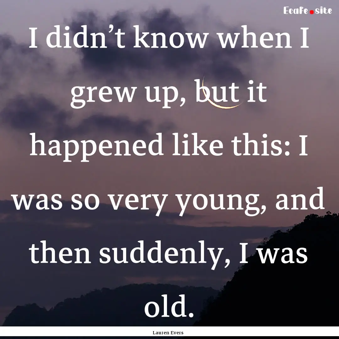 I didn’t know when I grew up, but it happened.... : Quote by Lauren Evers