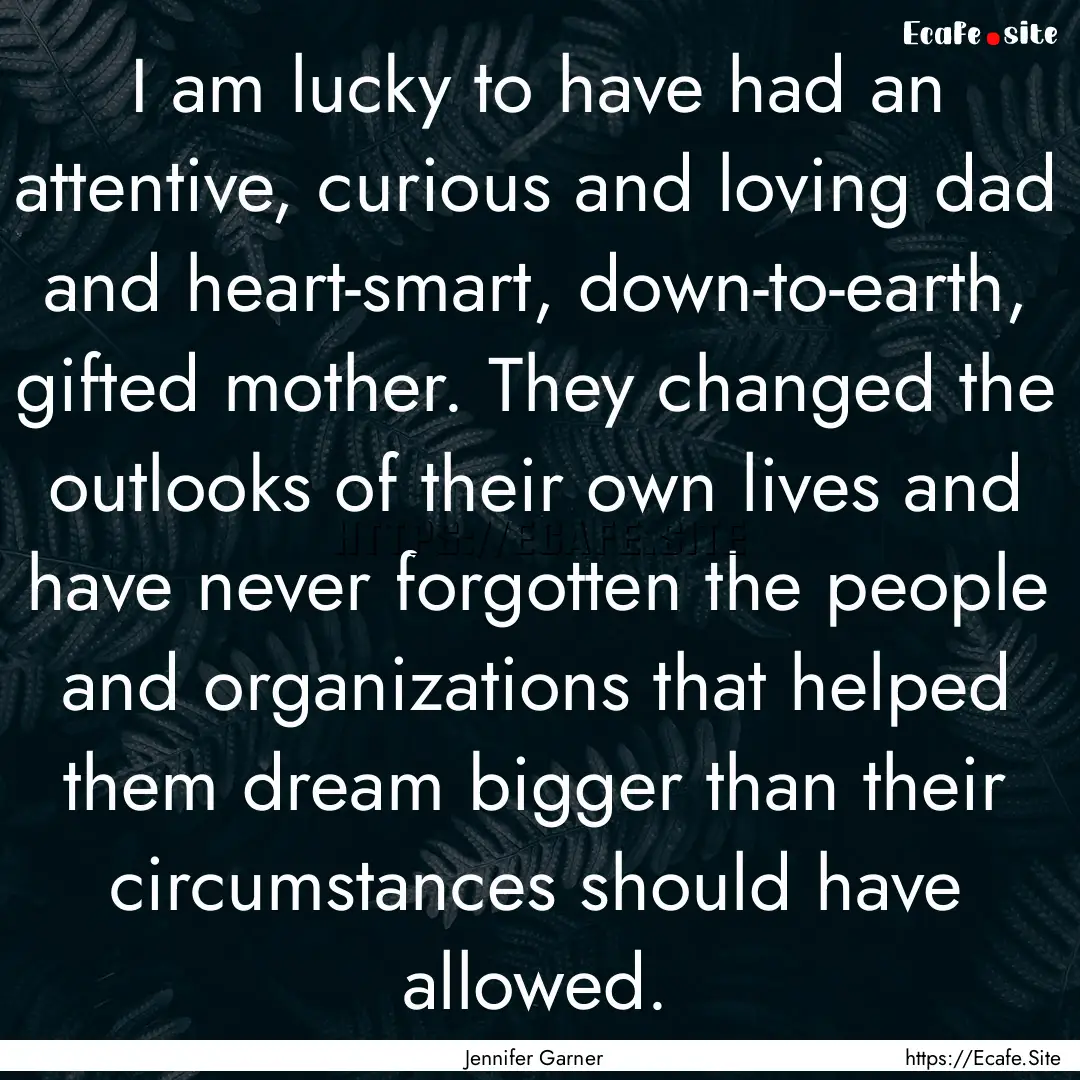 I am lucky to have had an attentive, curious.... : Quote by Jennifer Garner