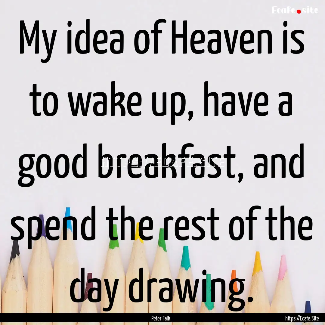 My idea of Heaven is to wake up, have a good.... : Quote by Peter Falk