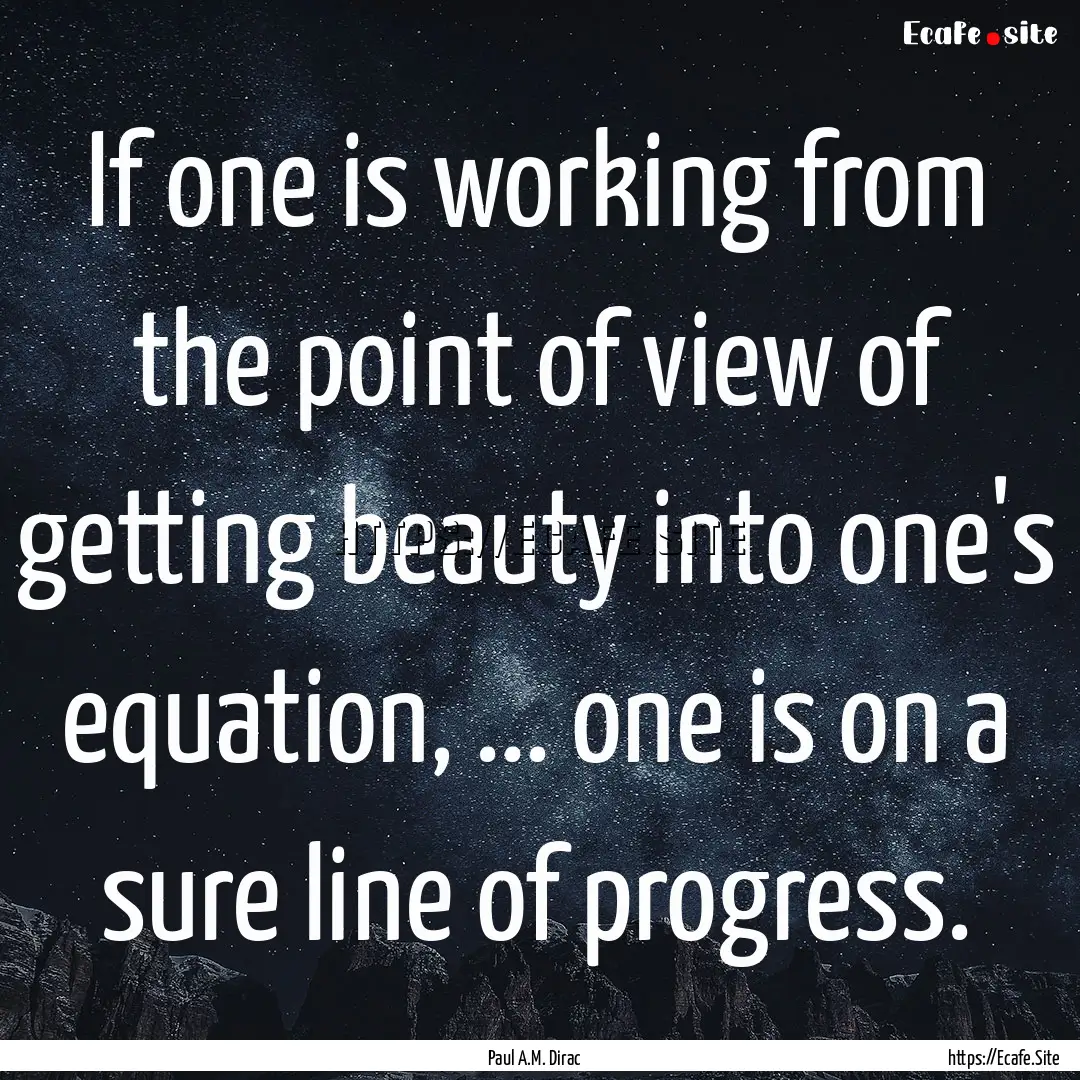 If one is working from the point of view.... : Quote by Paul A.M. Dirac