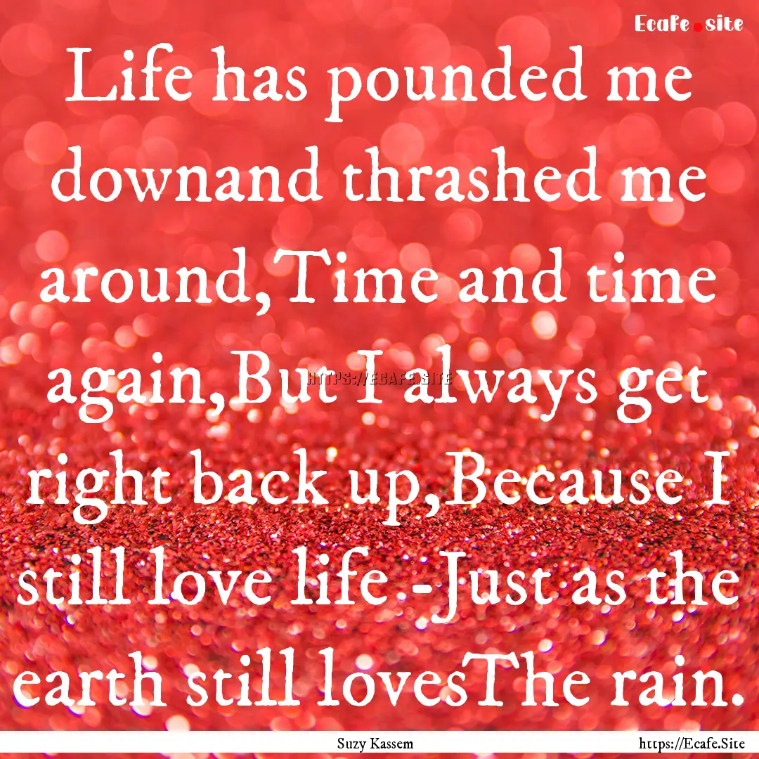 Life has pounded me downand thrashed me around,Time.... : Quote by Suzy Kassem