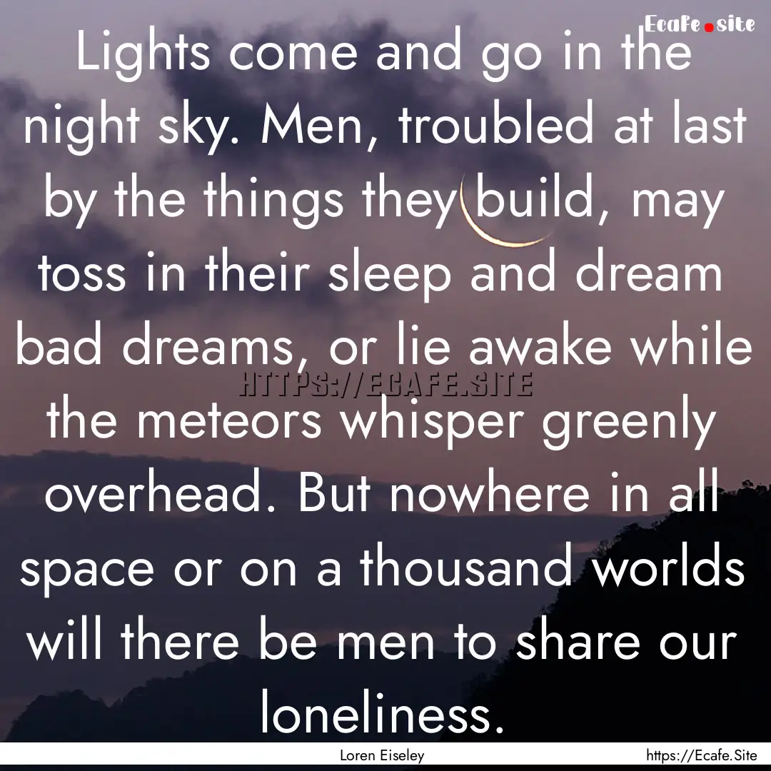 Lights come and go in the night sky. Men,.... : Quote by Loren Eiseley