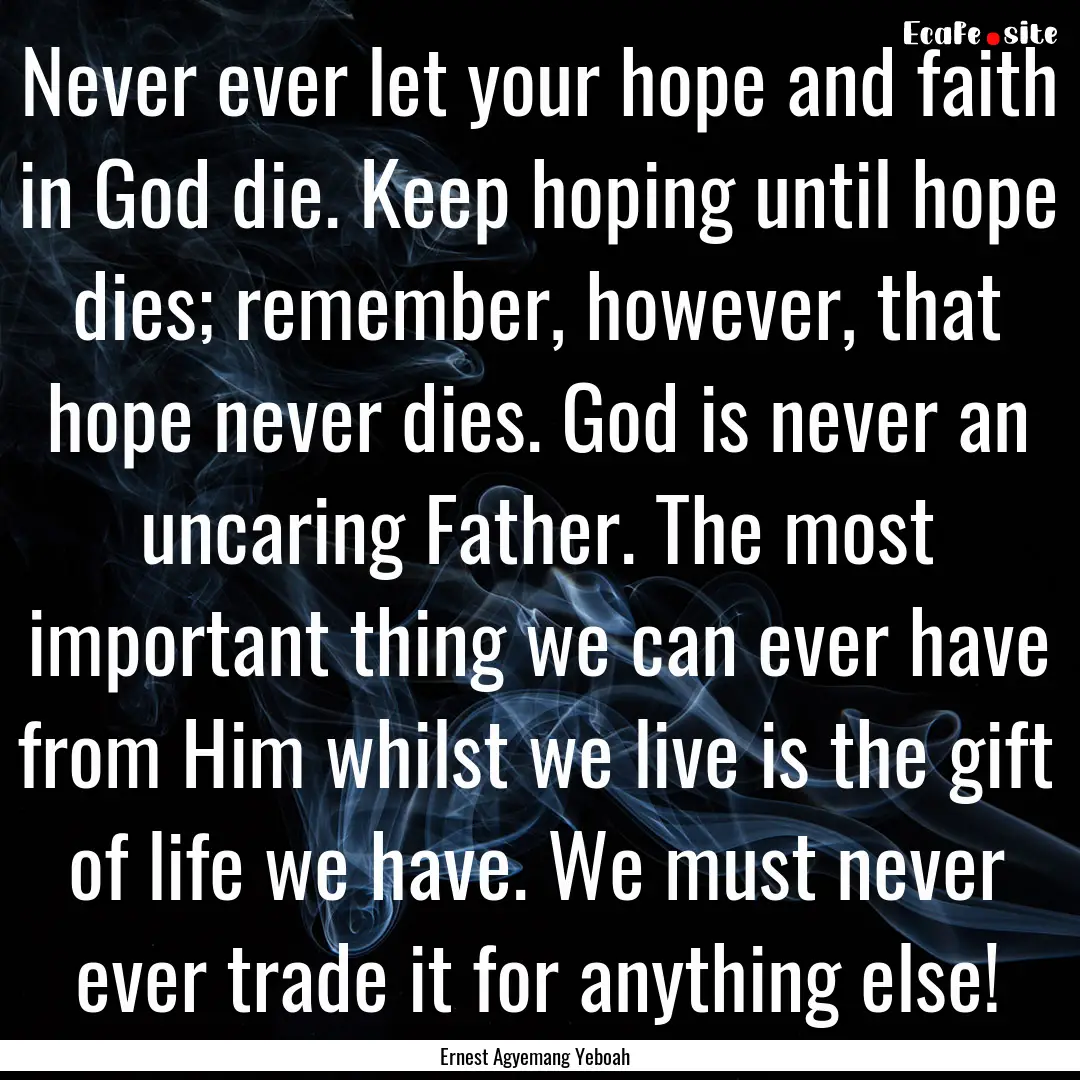 Never ever let your hope and faith in God.... : Quote by Ernest Agyemang Yeboah