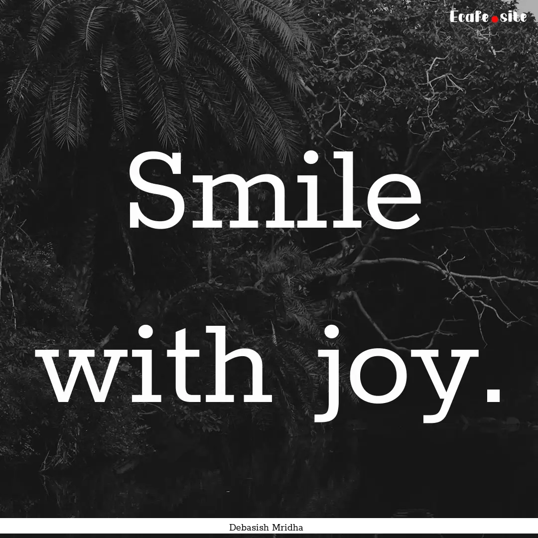 Smile with joy. : Quote by Debasish Mridha