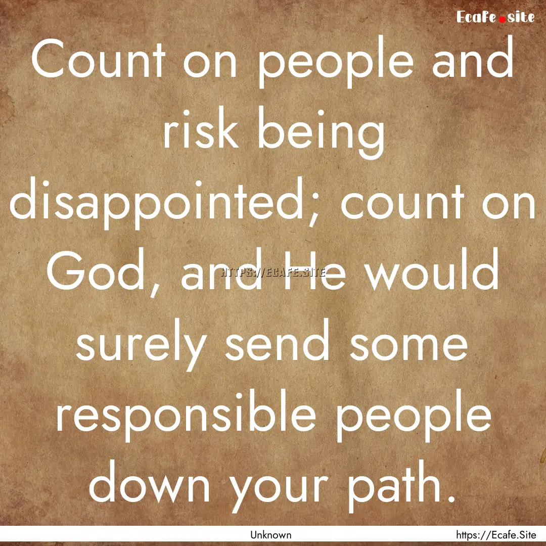 Count on people and risk being disappointed;.... : Quote by Unknown