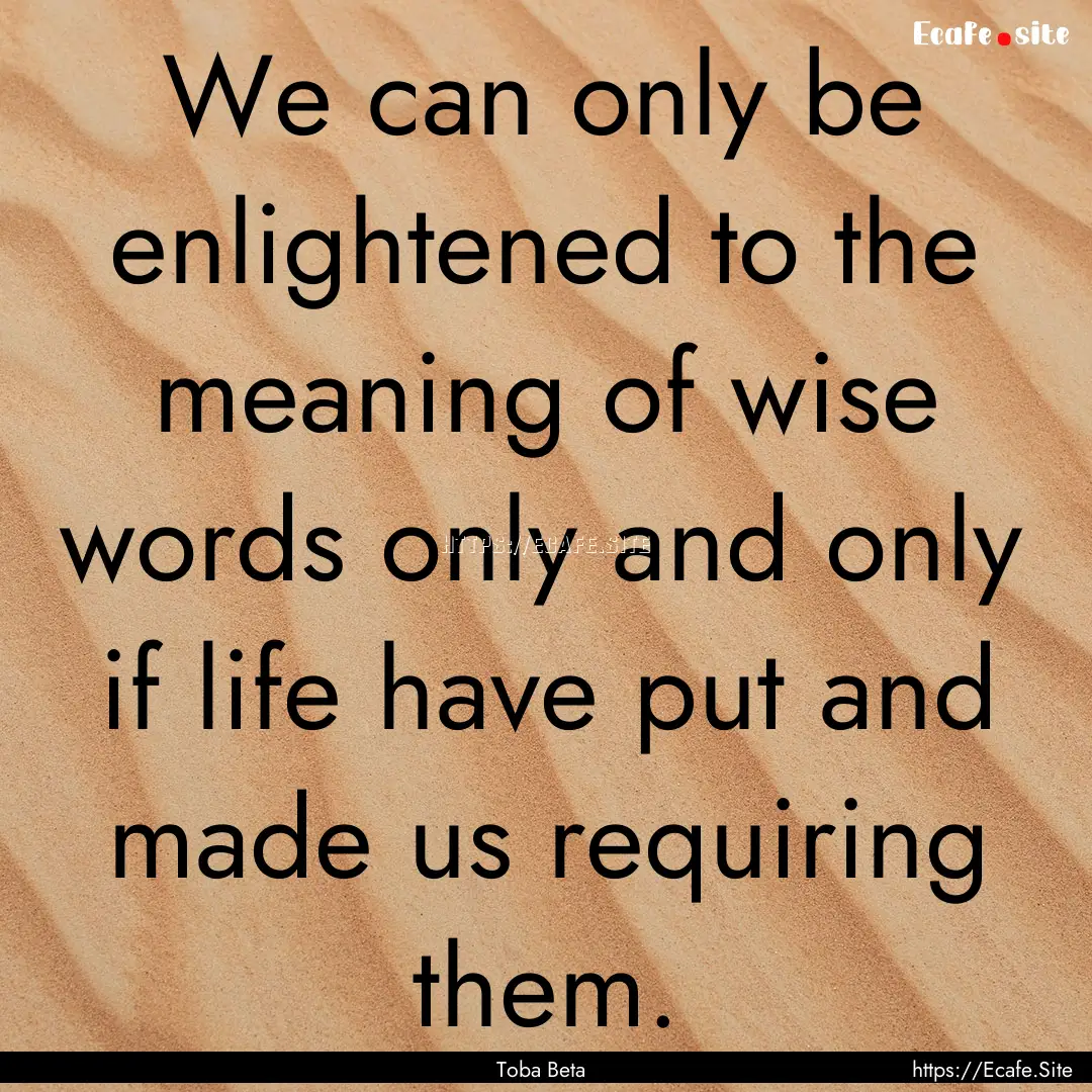 We can only be enlightened to the meaning.... : Quote by Toba Beta