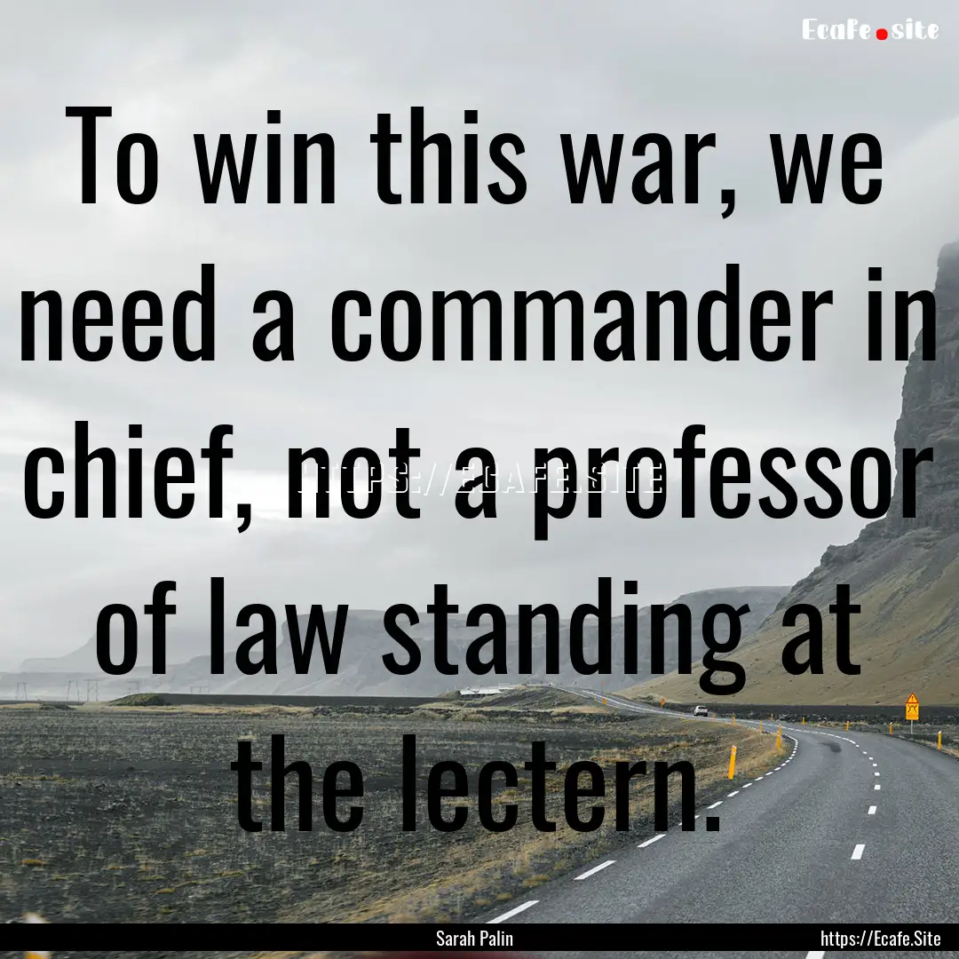 To win this war, we need a commander in chief,.... : Quote by Sarah Palin