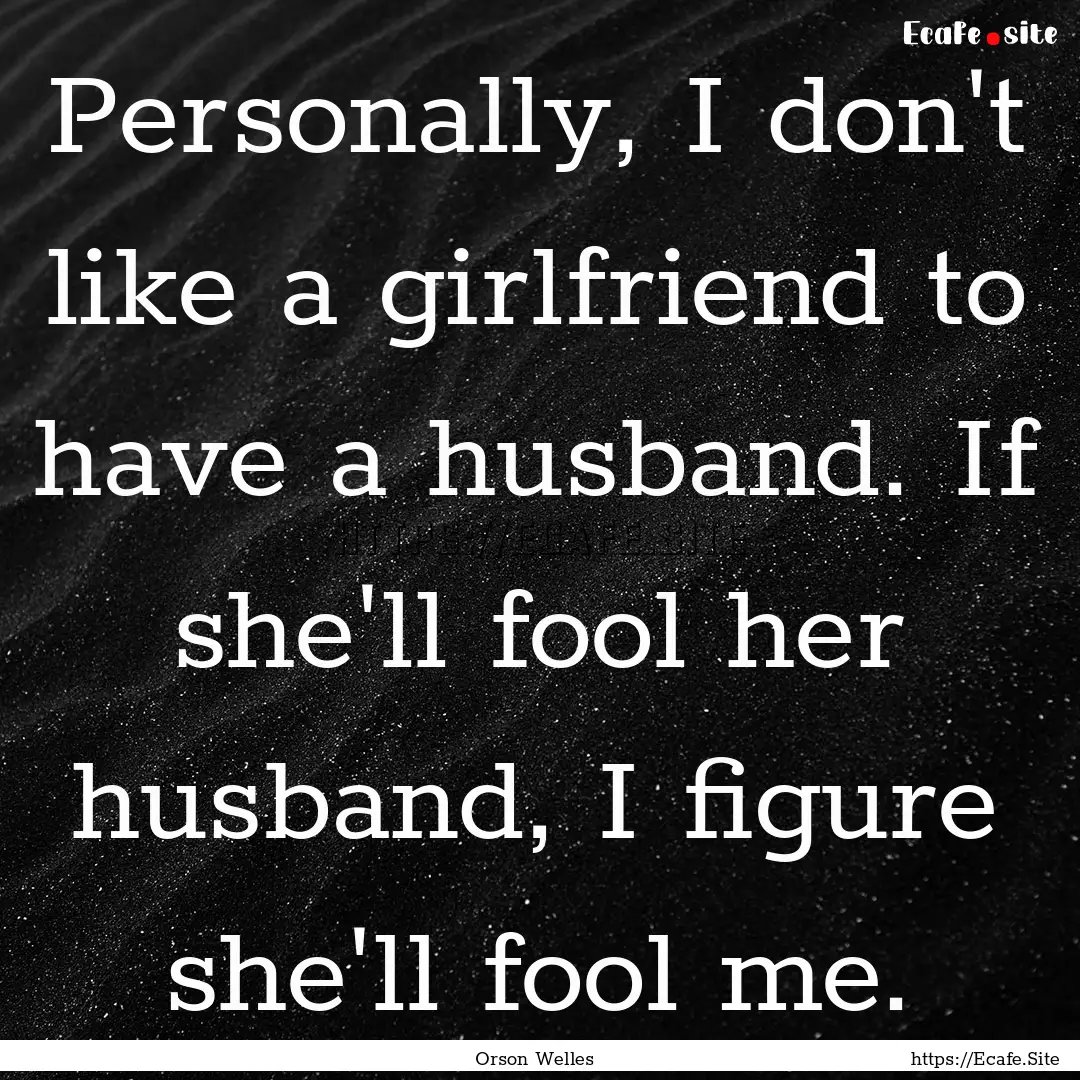 Personally, I don't like a girlfriend to.... : Quote by Orson Welles