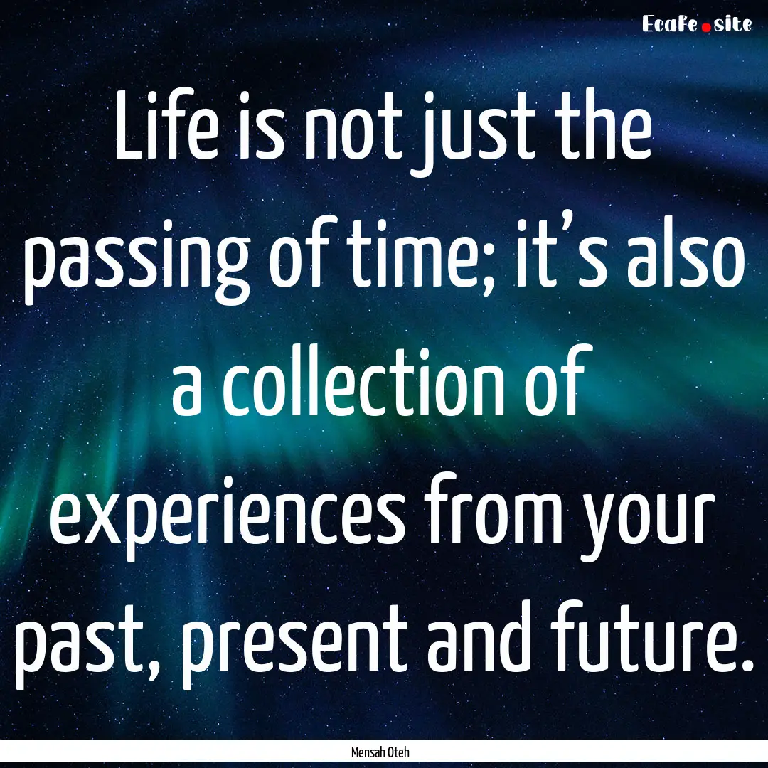 Life is not just the passing of time; it’s.... : Quote by Mensah Oteh