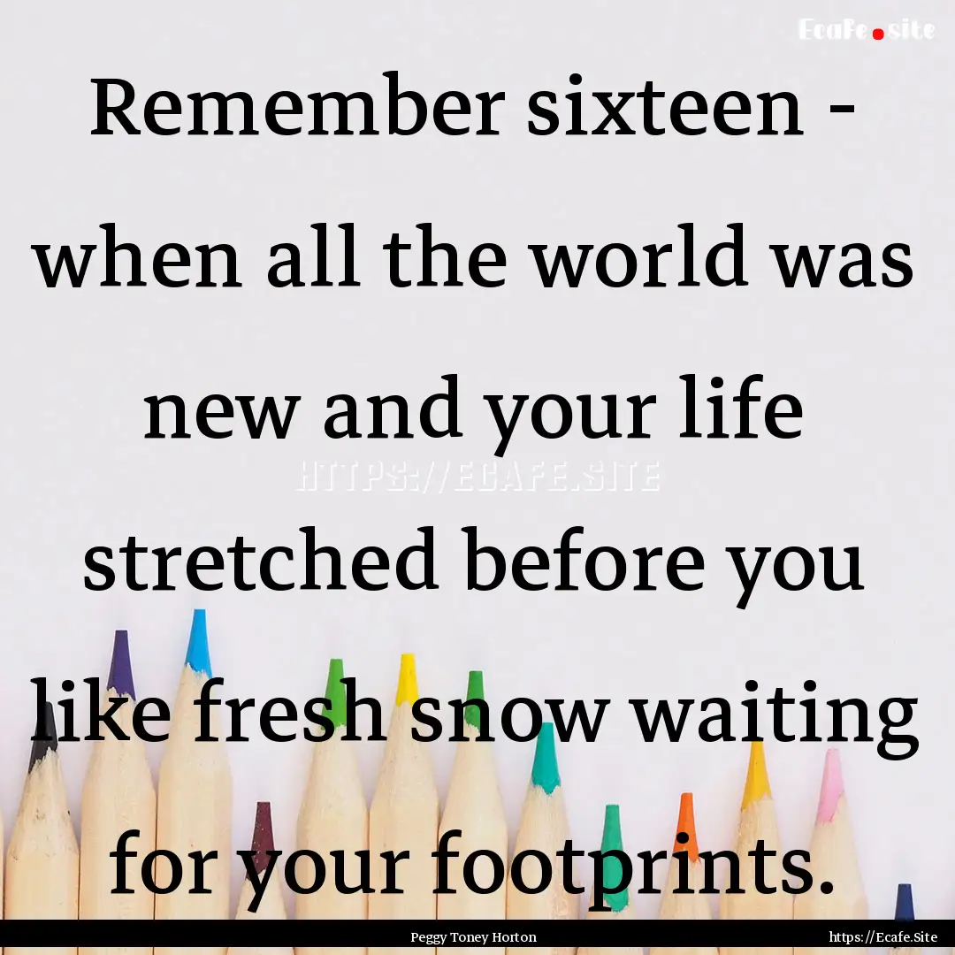 Remember sixteen - when all the world was.... : Quote by Peggy Toney Horton