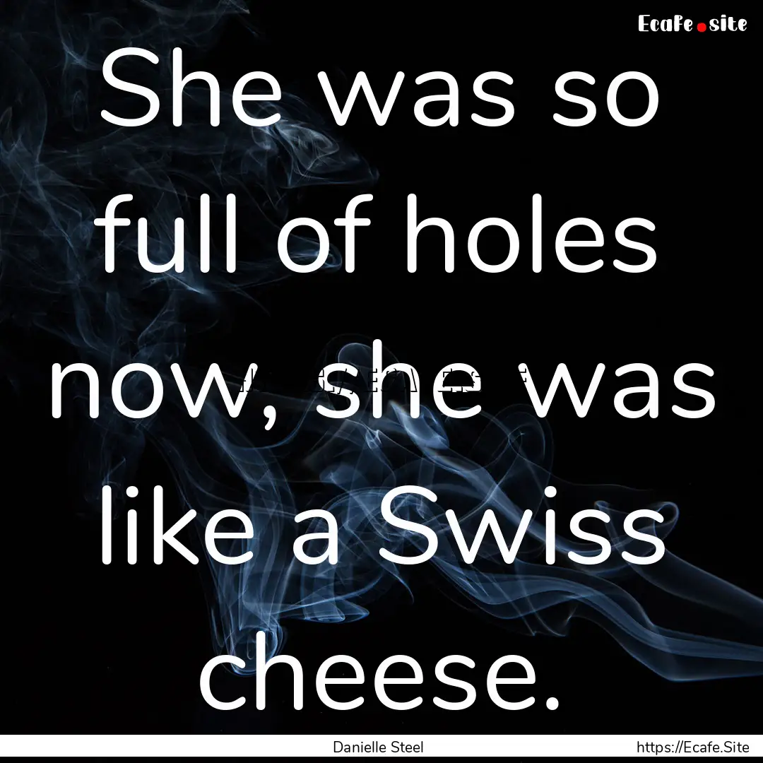 She was so full of holes now, she was like.... : Quote by Danielle Steel