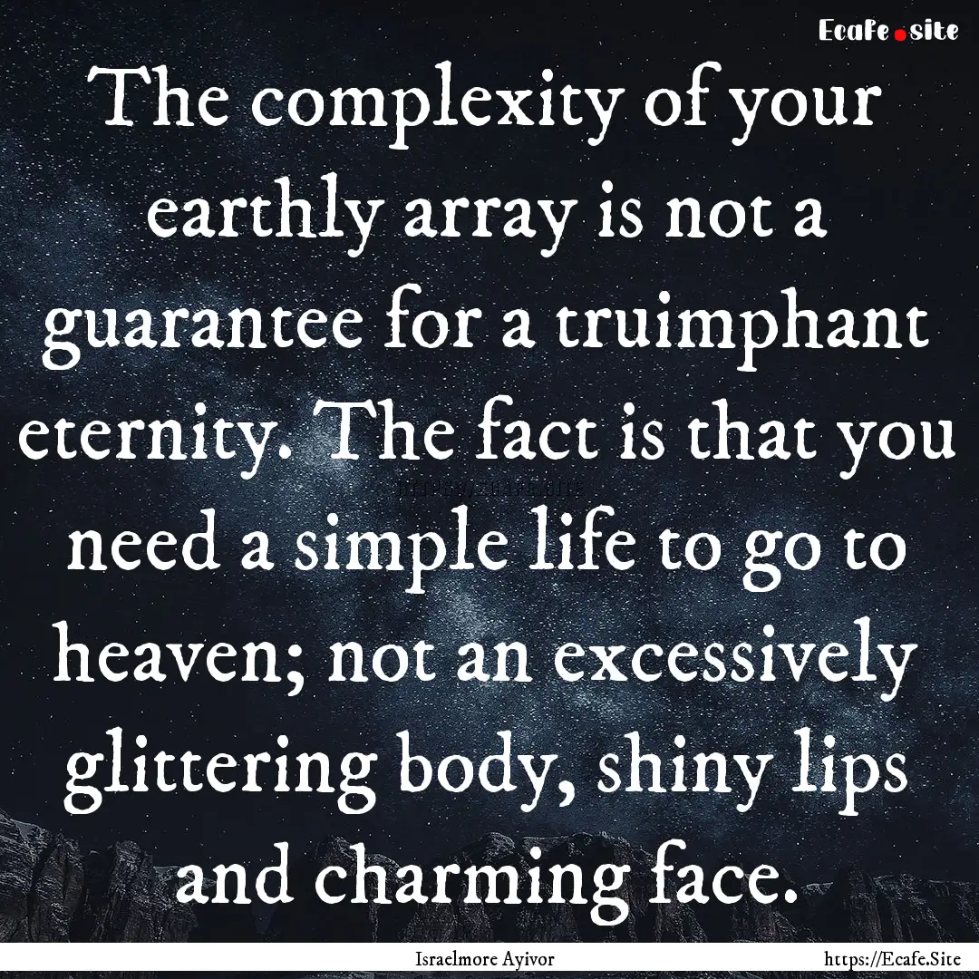 The complexity of your earthly array is not.... : Quote by Israelmore Ayivor