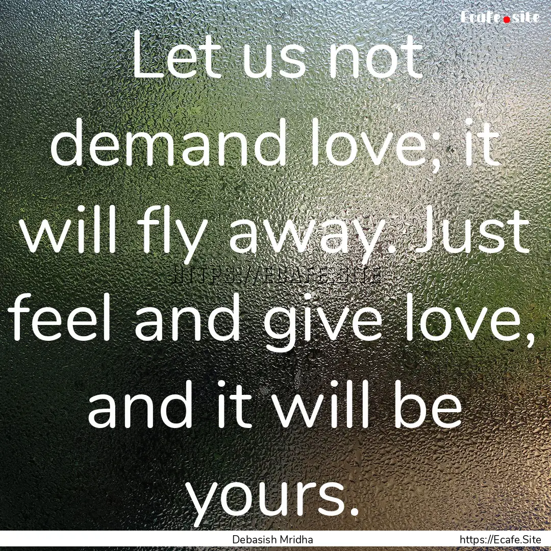 Let us not demand love; it will fly away..... : Quote by Debasish Mridha