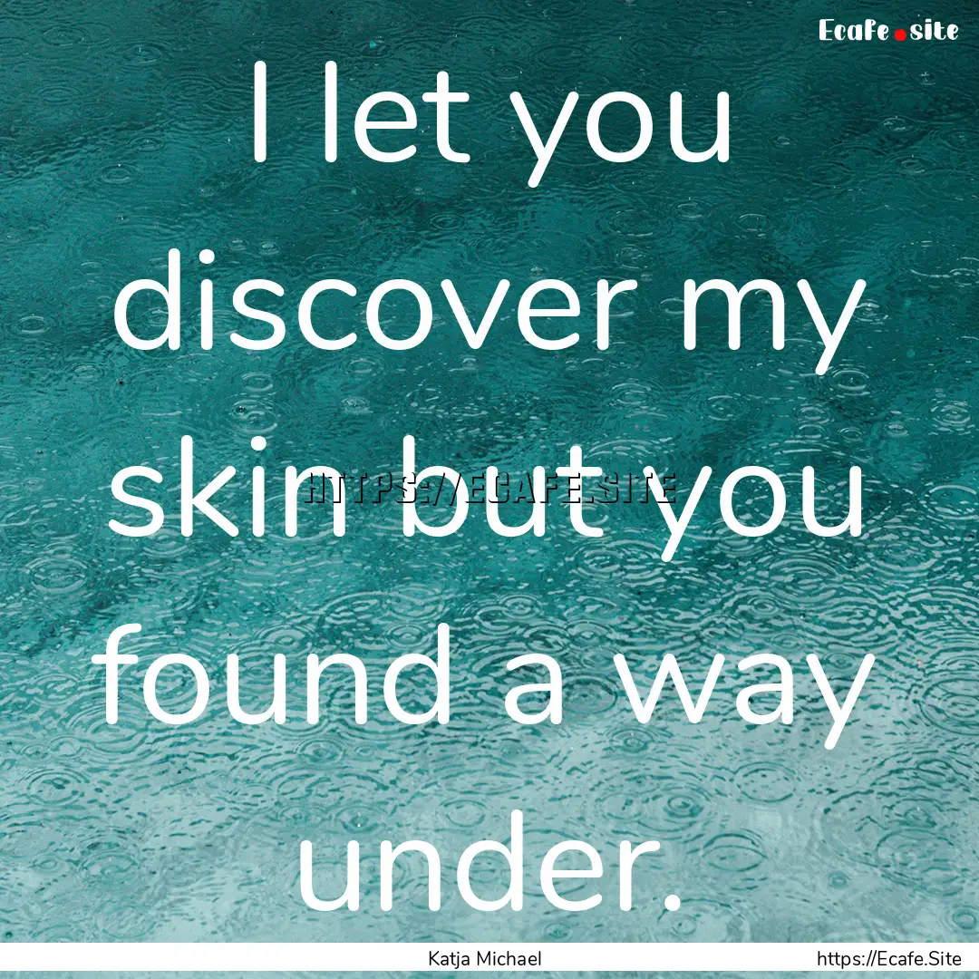 I let you discover my skin but you found.... : Quote by Katja Michael