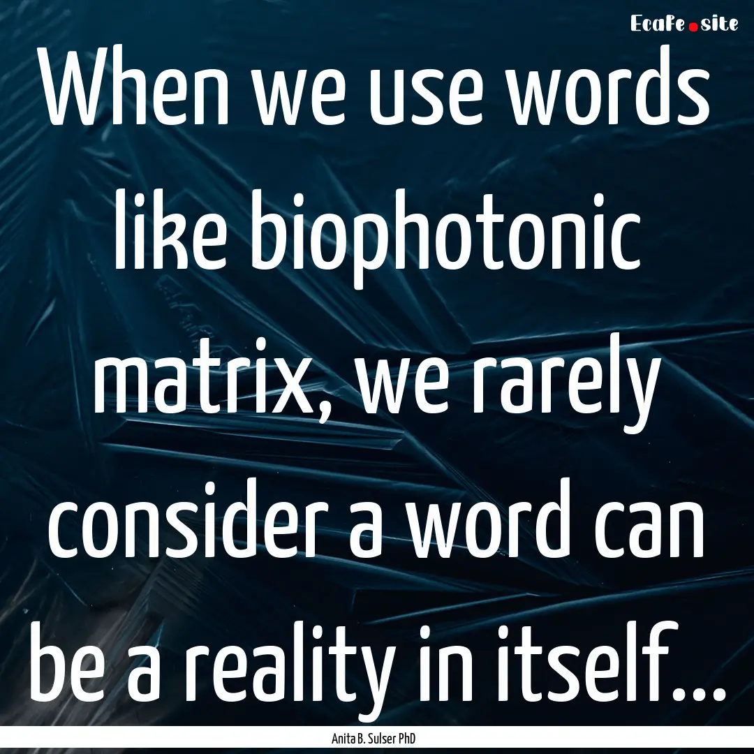 When we use words like biophotonic matrix,.... : Quote by Anita B. Sulser PhD