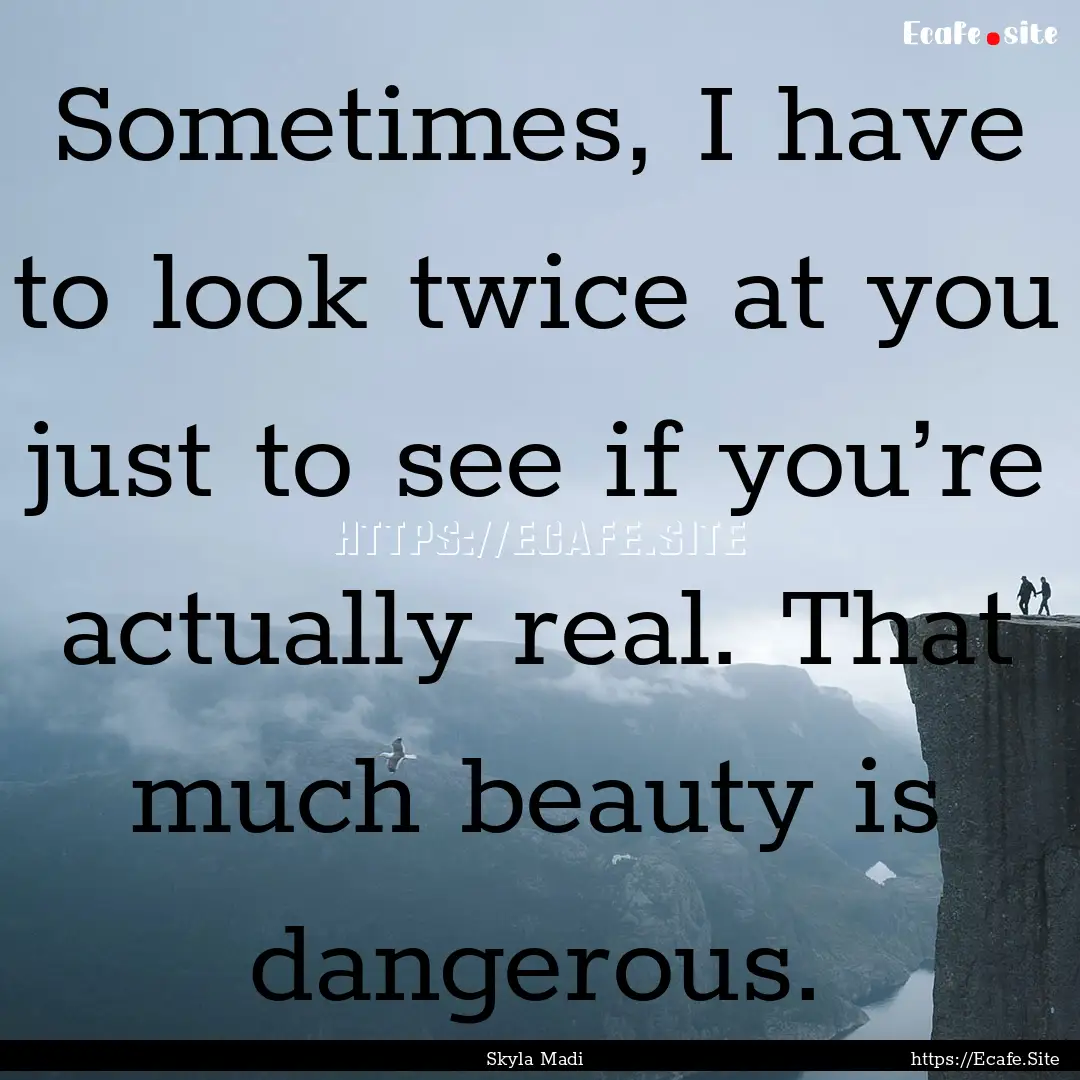 Sometimes, I have to look twice at you just.... : Quote by Skyla Madi