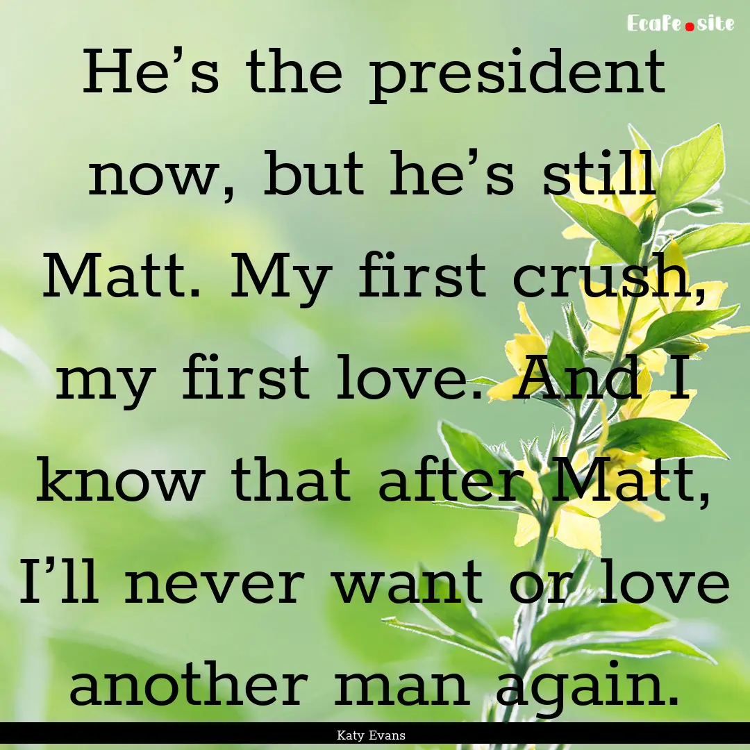 He’s the president now, but he’s still.... : Quote by Katy Evans