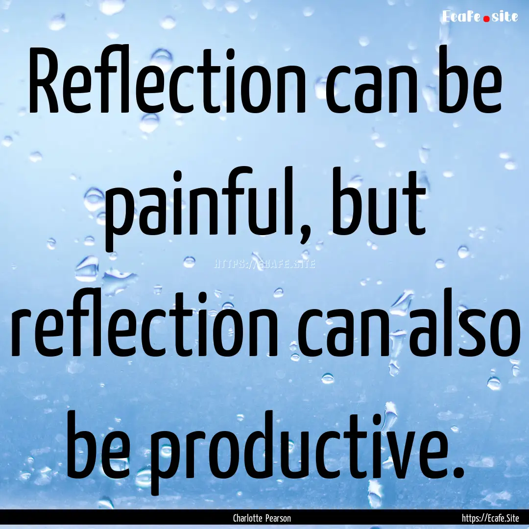 Reflection can be painful, but reflection.... : Quote by Charlotte Pearson