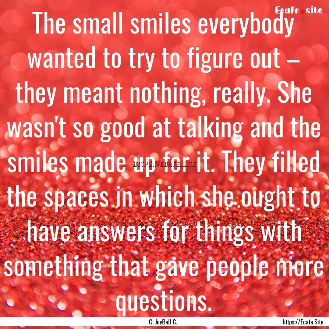 The small smiles everybody wanted to try.... : Quote by C. JoyBell C.