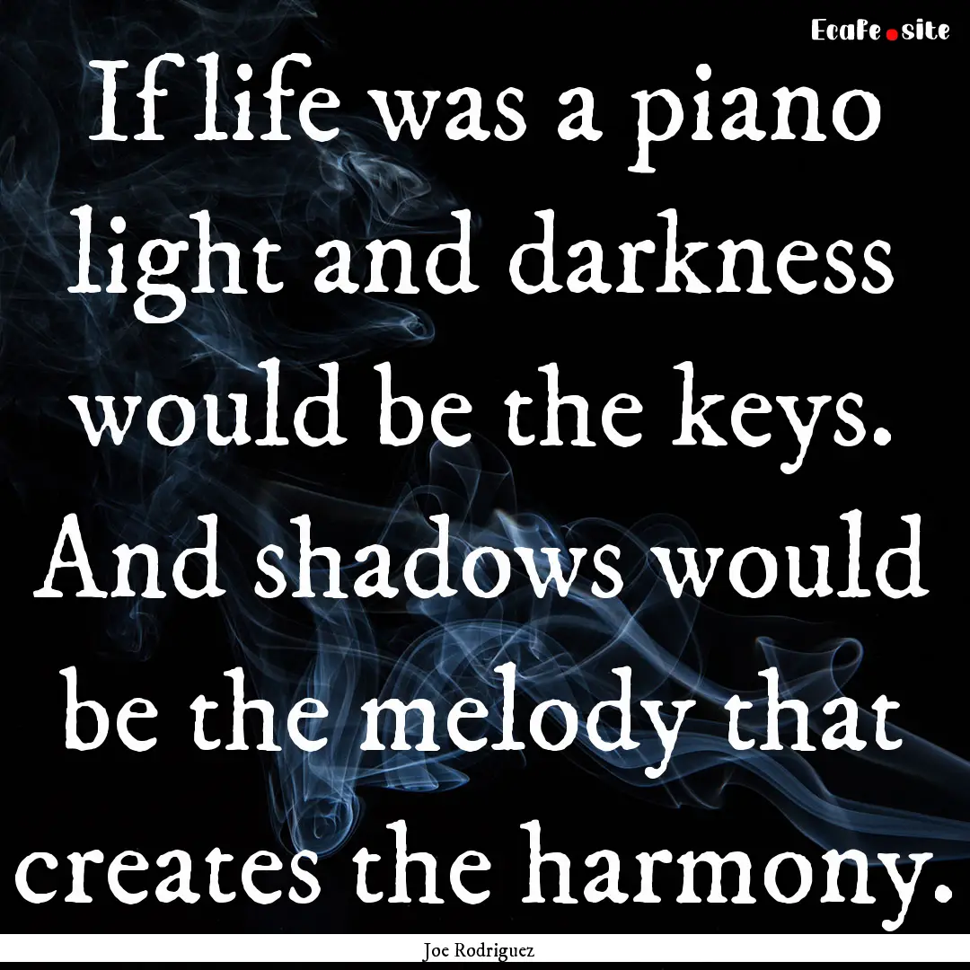 If life was a piano light and darkness would.... : Quote by Joe Rodriguez