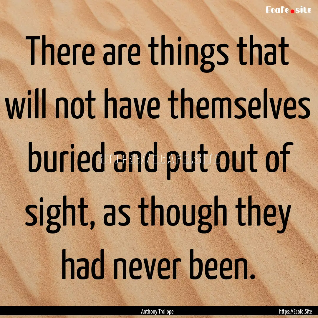 There are things that will not have themselves.... : Quote by Anthony Trollope