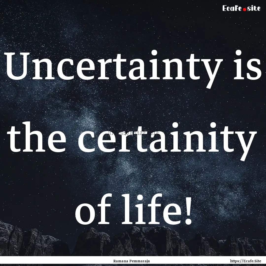 Uncertainty is the certainity of life! : Quote by Ramana Pemmaraju