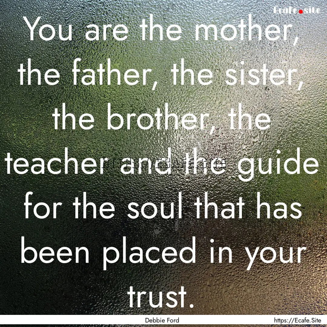 You are the mother, the father, the sister,.... : Quote by Debbie Ford