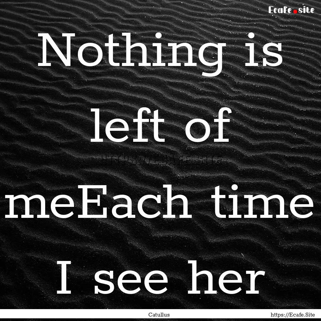 Nothing is left of meEach time I see her : Quote by Catullus