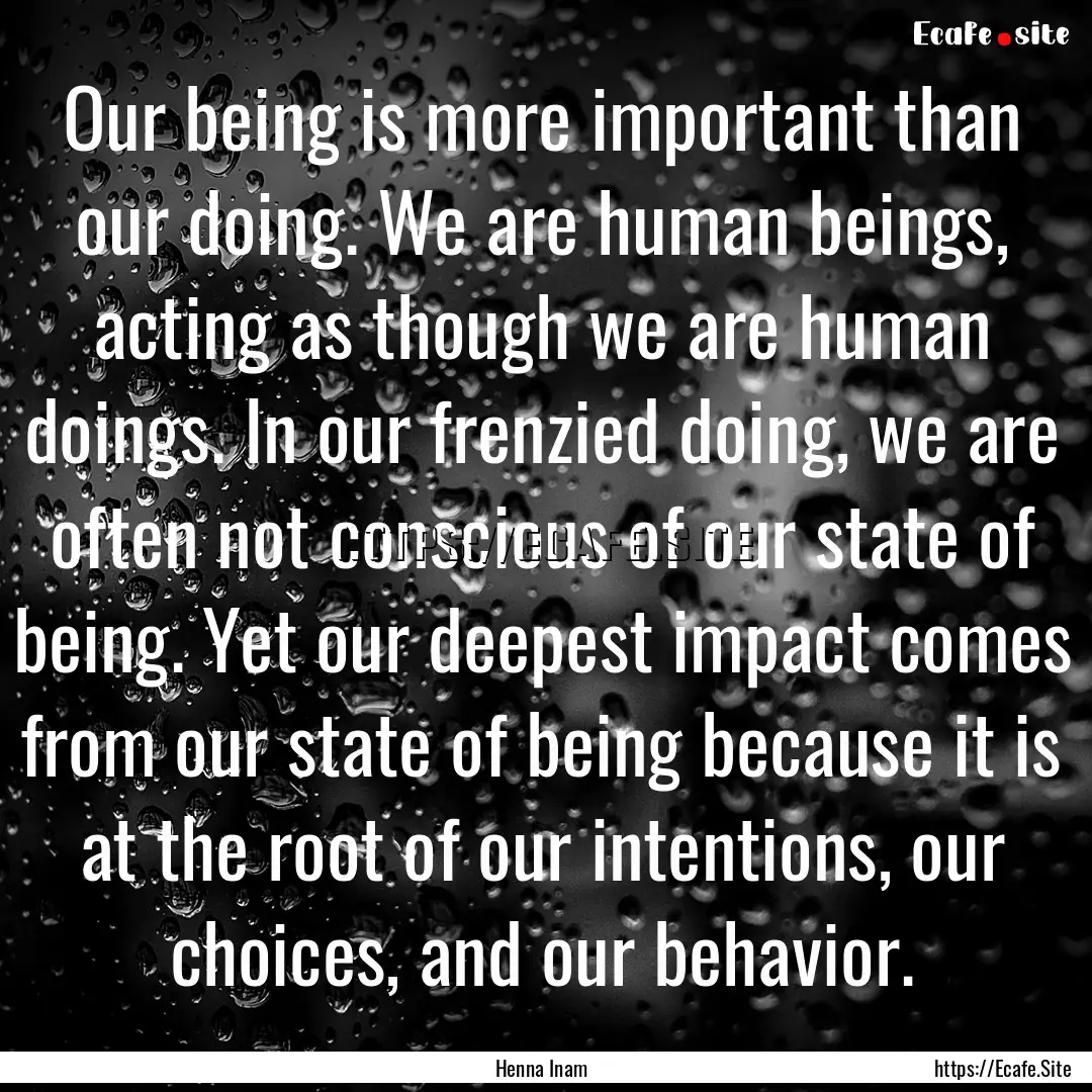 Our being is more important than our doing..... : Quote by Henna Inam