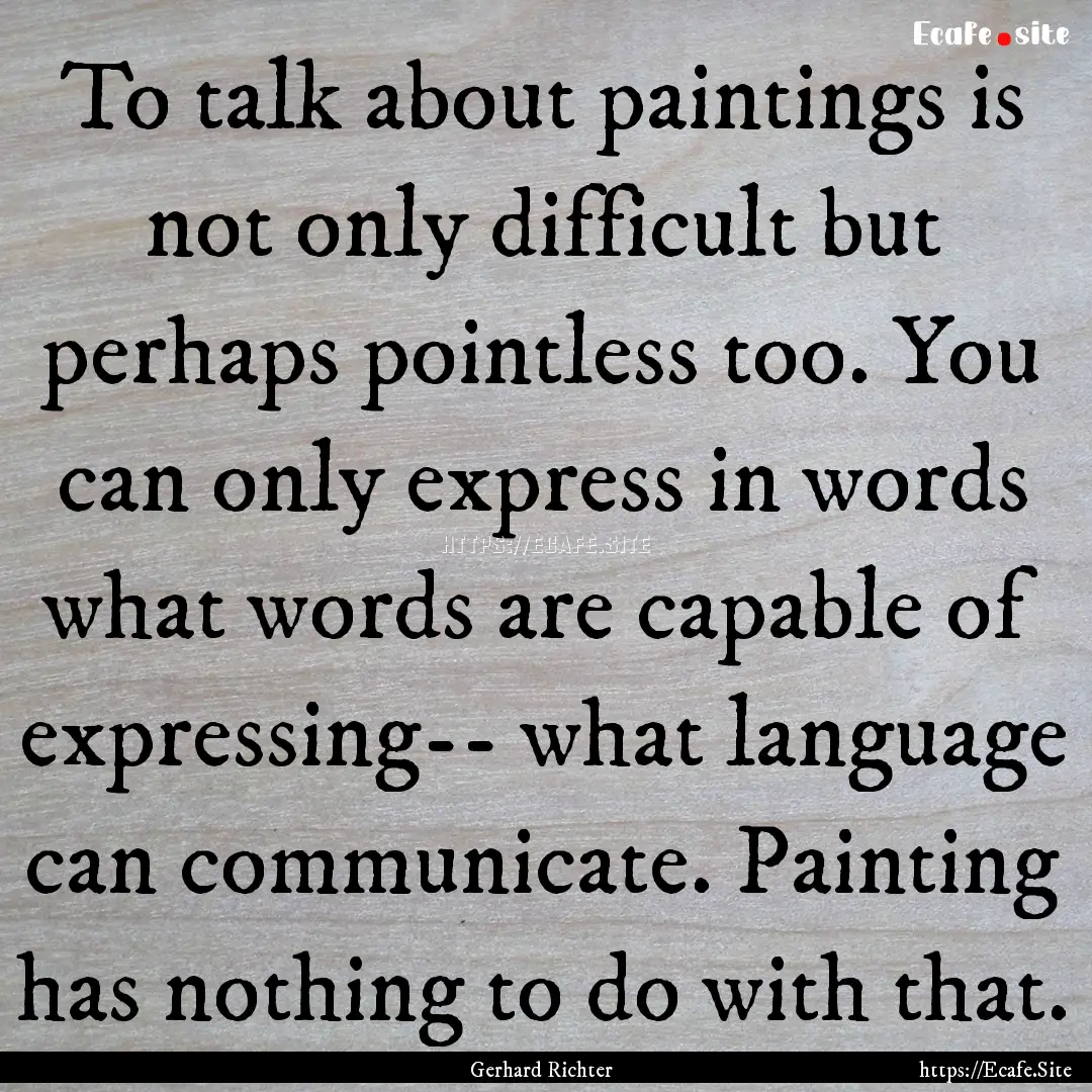 To talk about paintings is not only difficult.... : Quote by Gerhard Richter