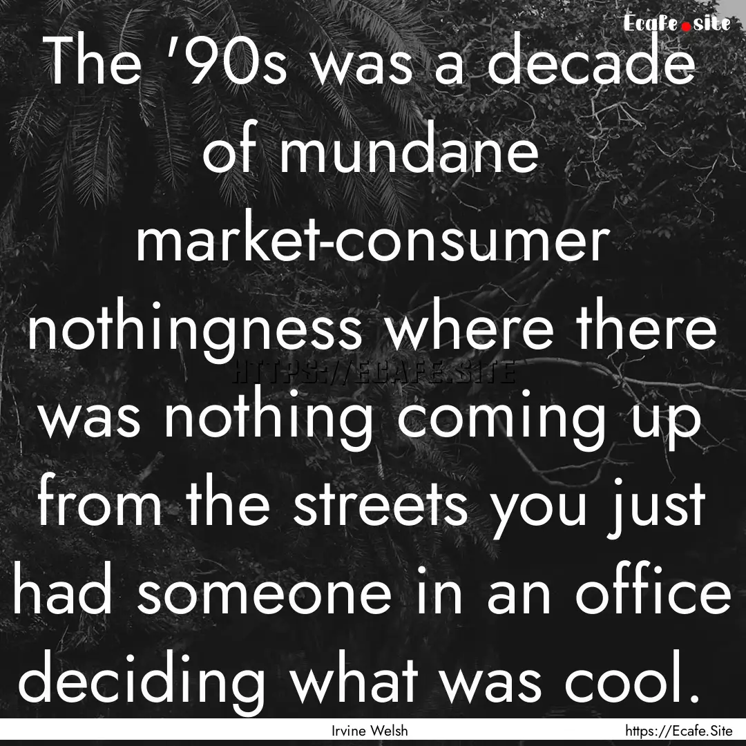 The '90s was a decade of mundane market-consumer.... : Quote by Irvine Welsh