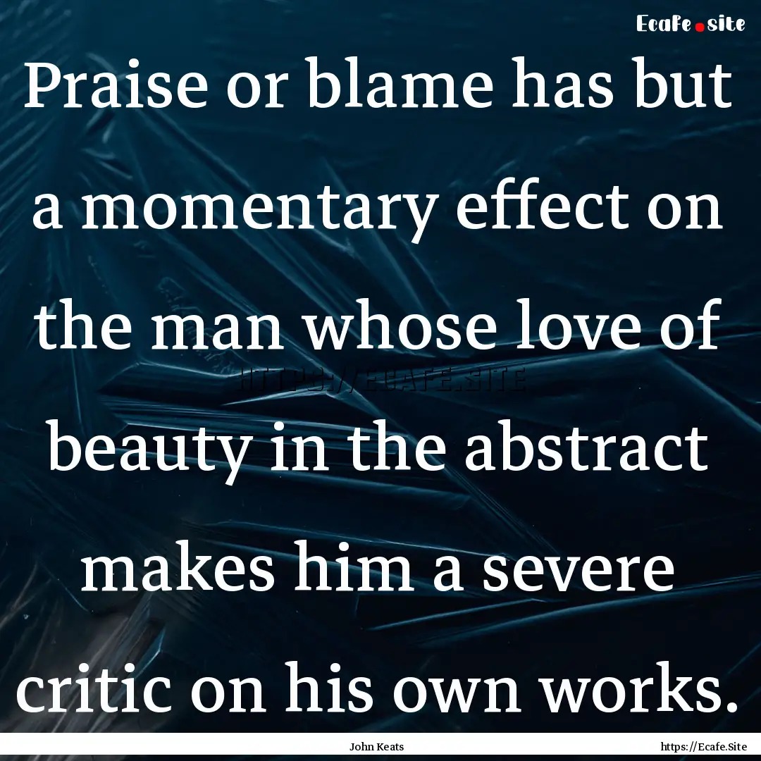 Praise or blame has but a momentary effect.... : Quote by John Keats