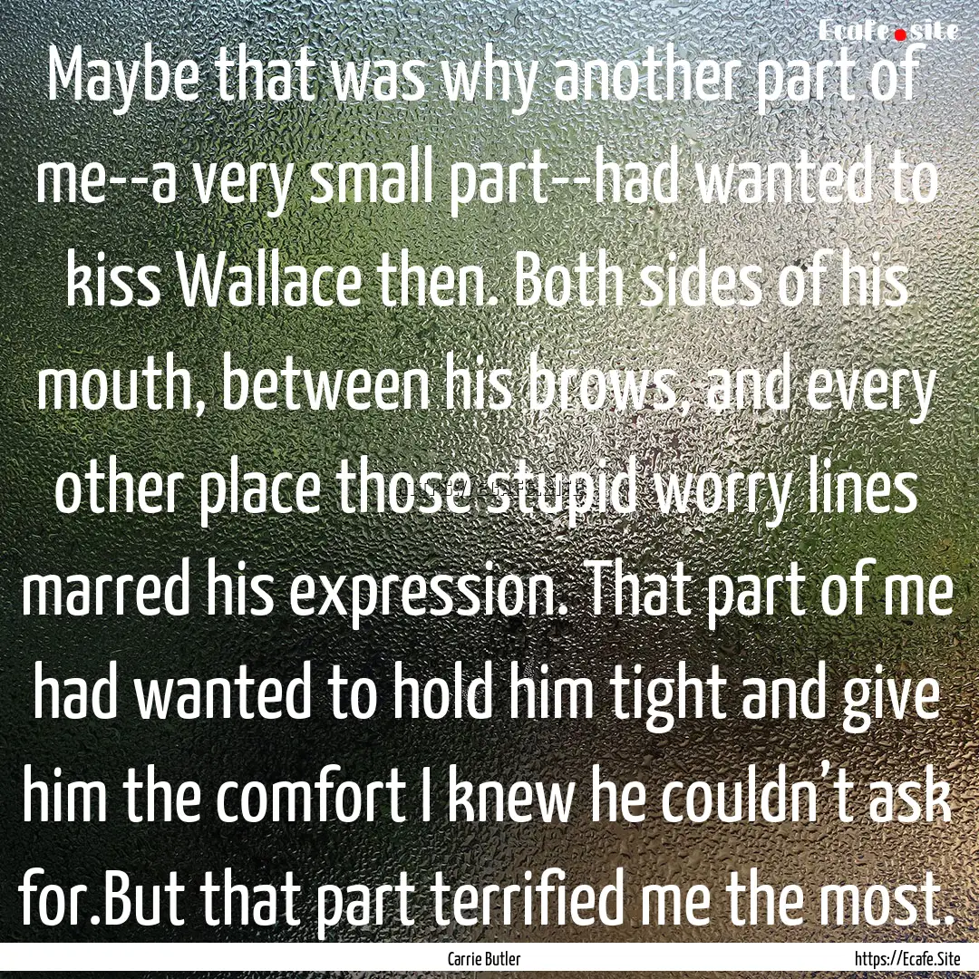 Maybe that was why another part of me--a.... : Quote by Carrie Butler