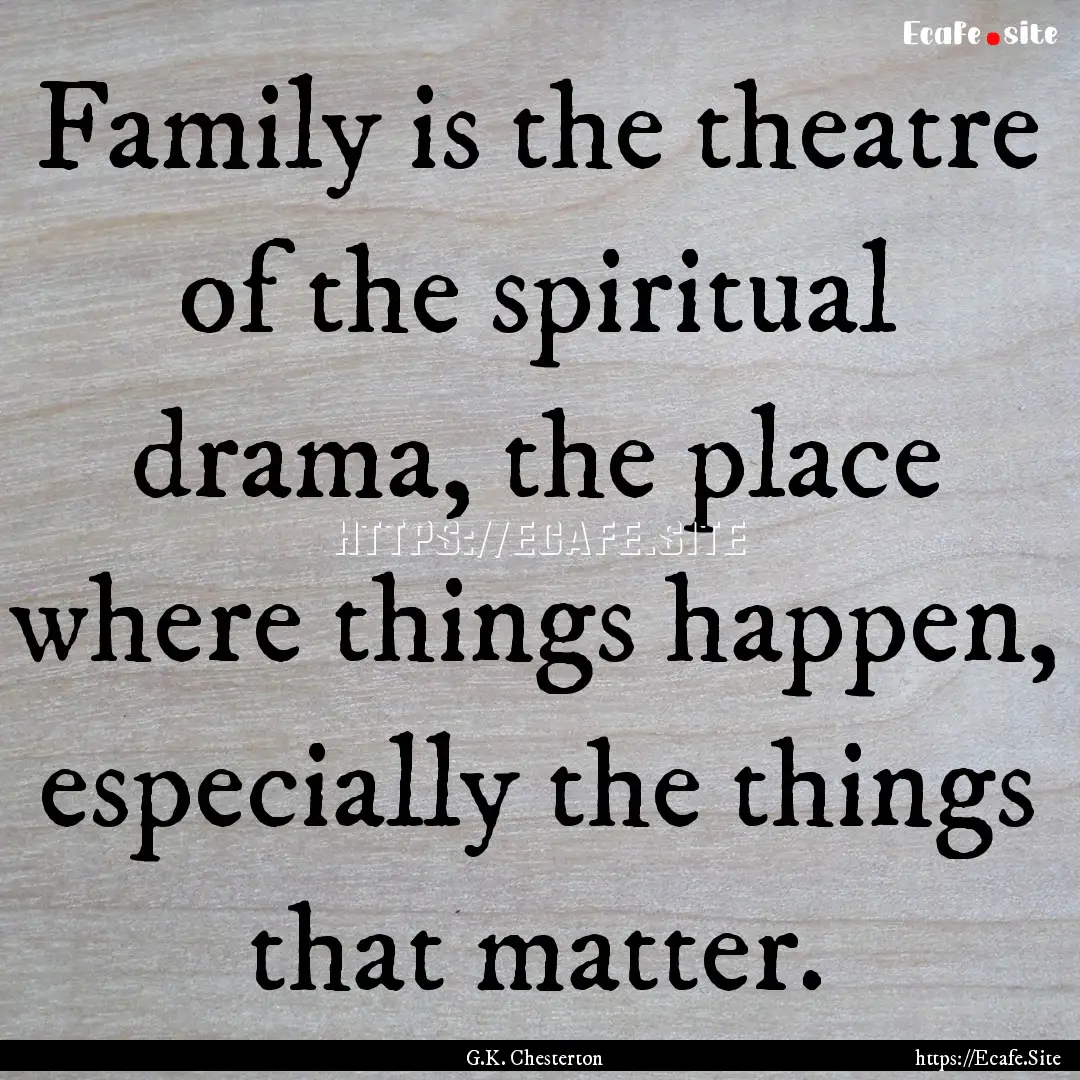 Family is the theatre of the spiritual drama,.... : Quote by G.K. Chesterton