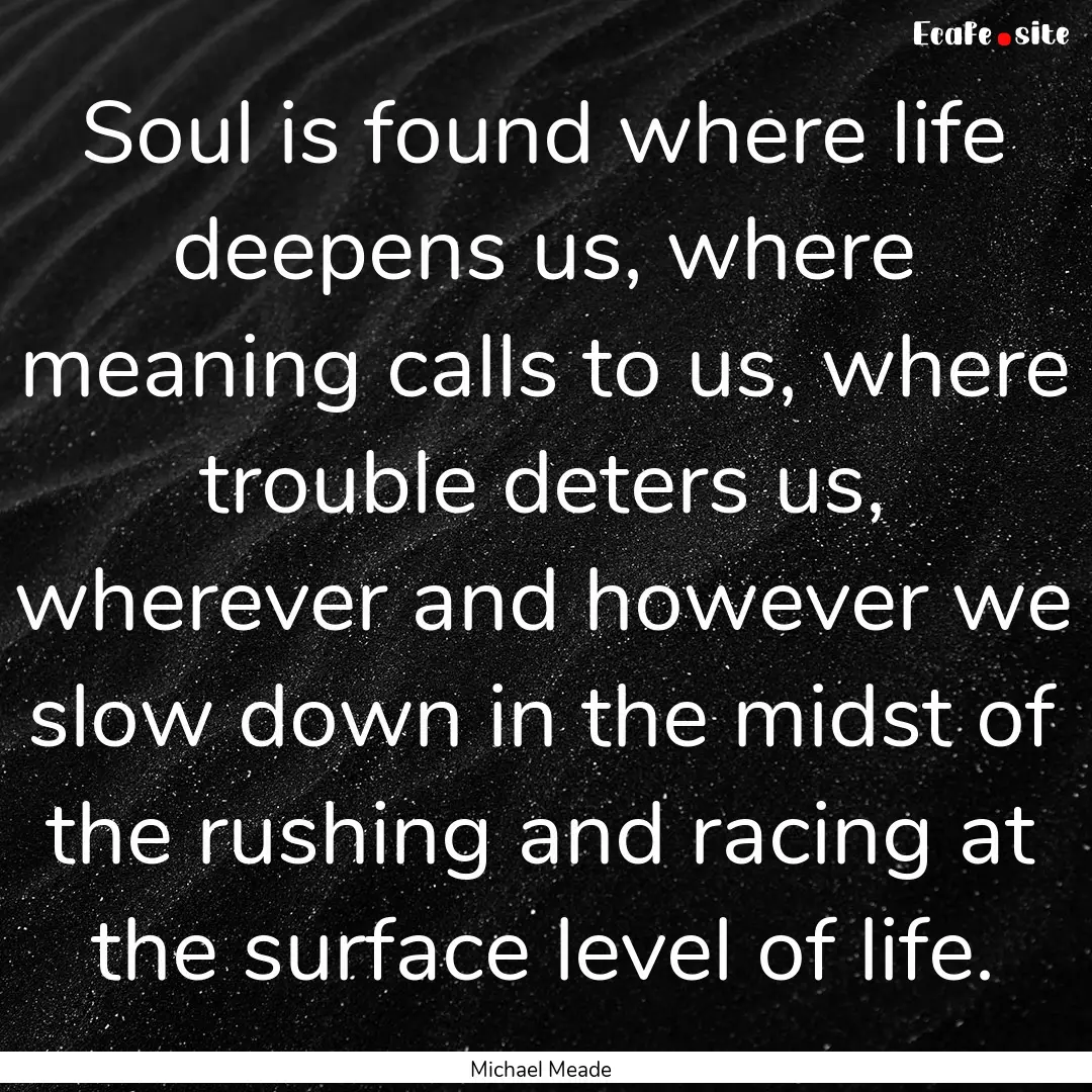 Soul is found where life deepens us, where.... : Quote by Michael Meade