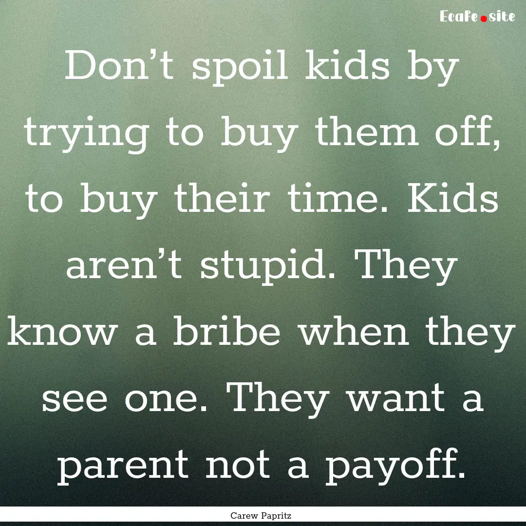 Don’t spoil kids by trying to buy them.... : Quote by Carew Papritz