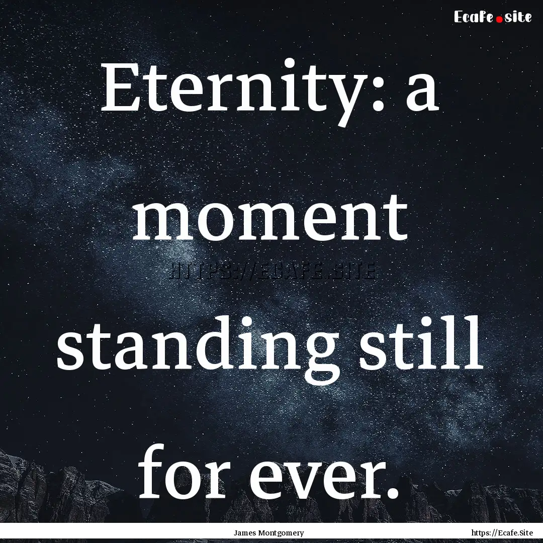 Eternity: a moment standing still for ever..... : Quote by James Montgomery