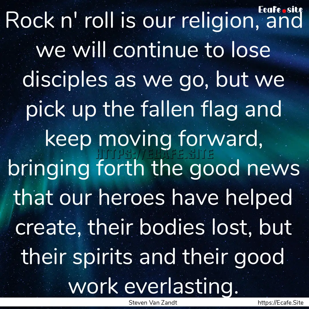 Rock n' roll is our religion, and we will.... : Quote by Steven Van Zandt