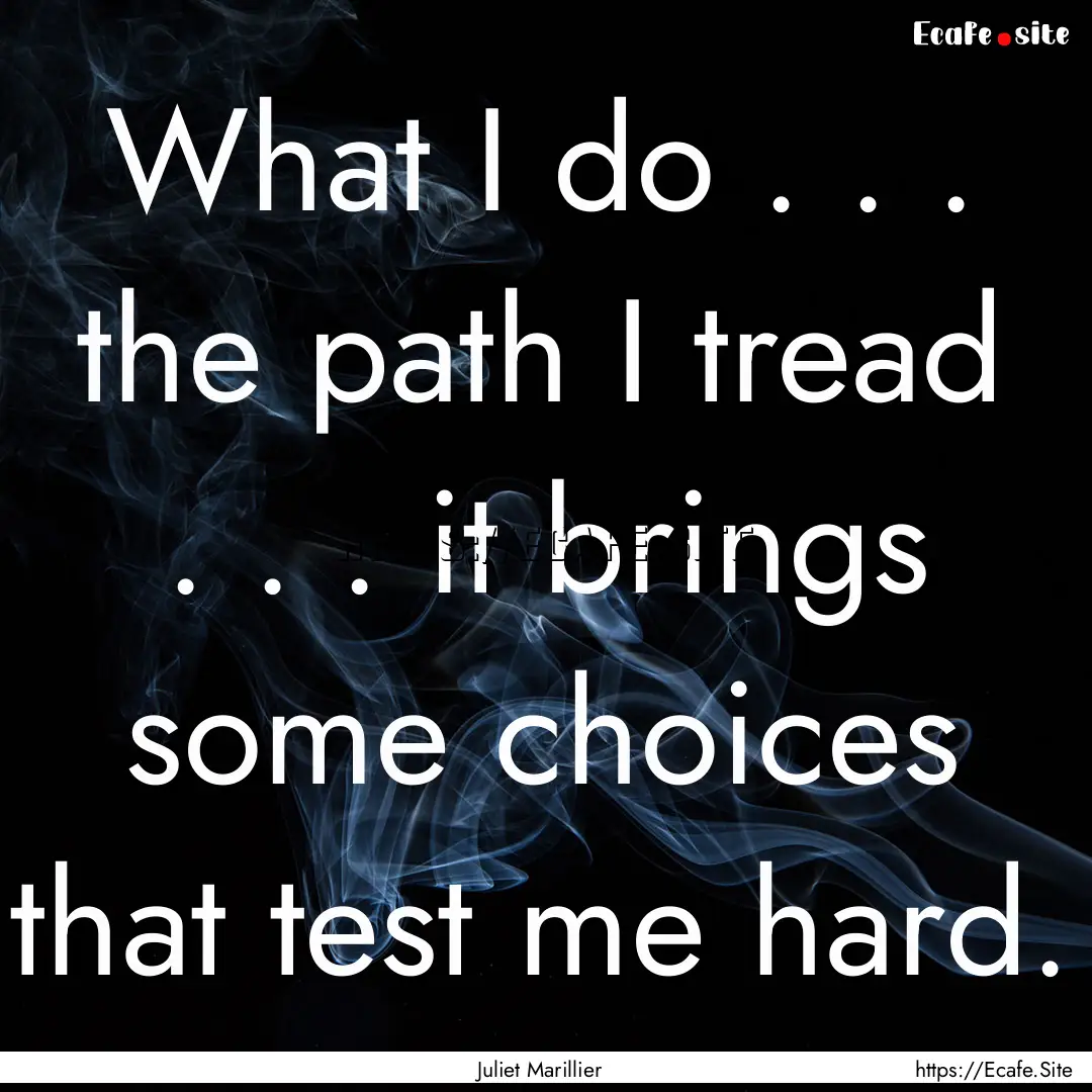 What I do . . . the path I tread . . ..... : Quote by Juliet Marillier