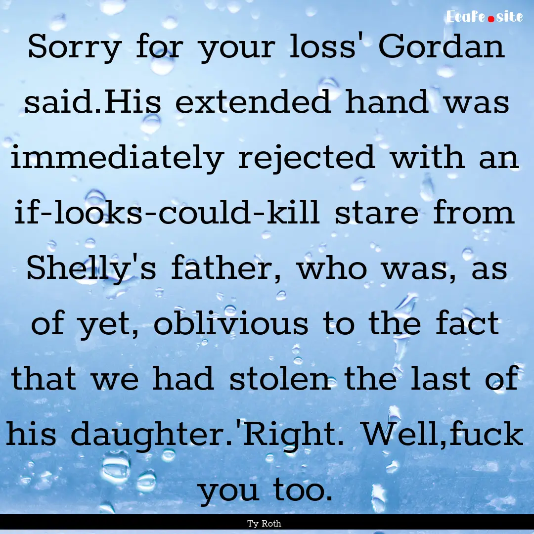 Sorry for your loss' Gordan said.His extended.... : Quote by Ty Roth