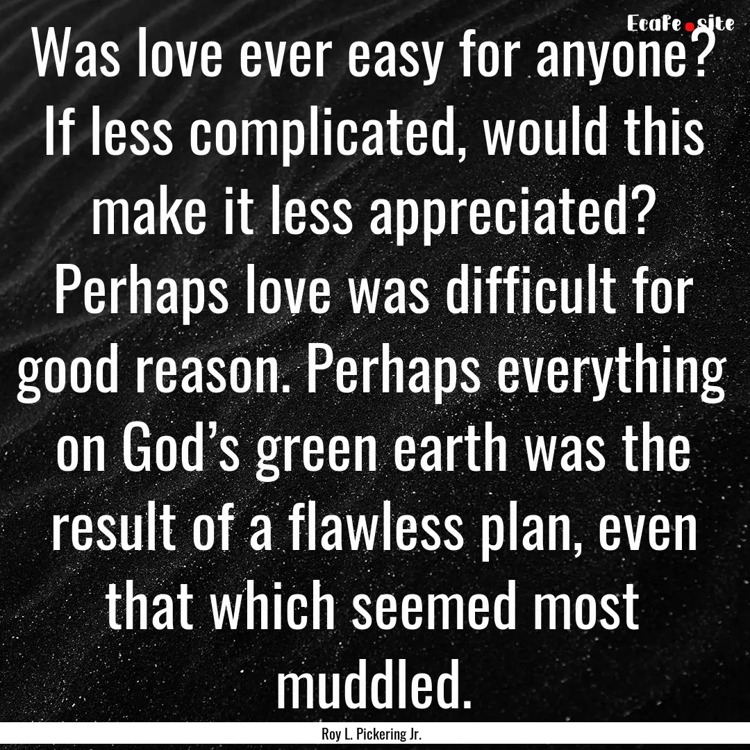 Was love ever easy for anyone? If less complicated,.... : Quote by Roy L. Pickering Jr.