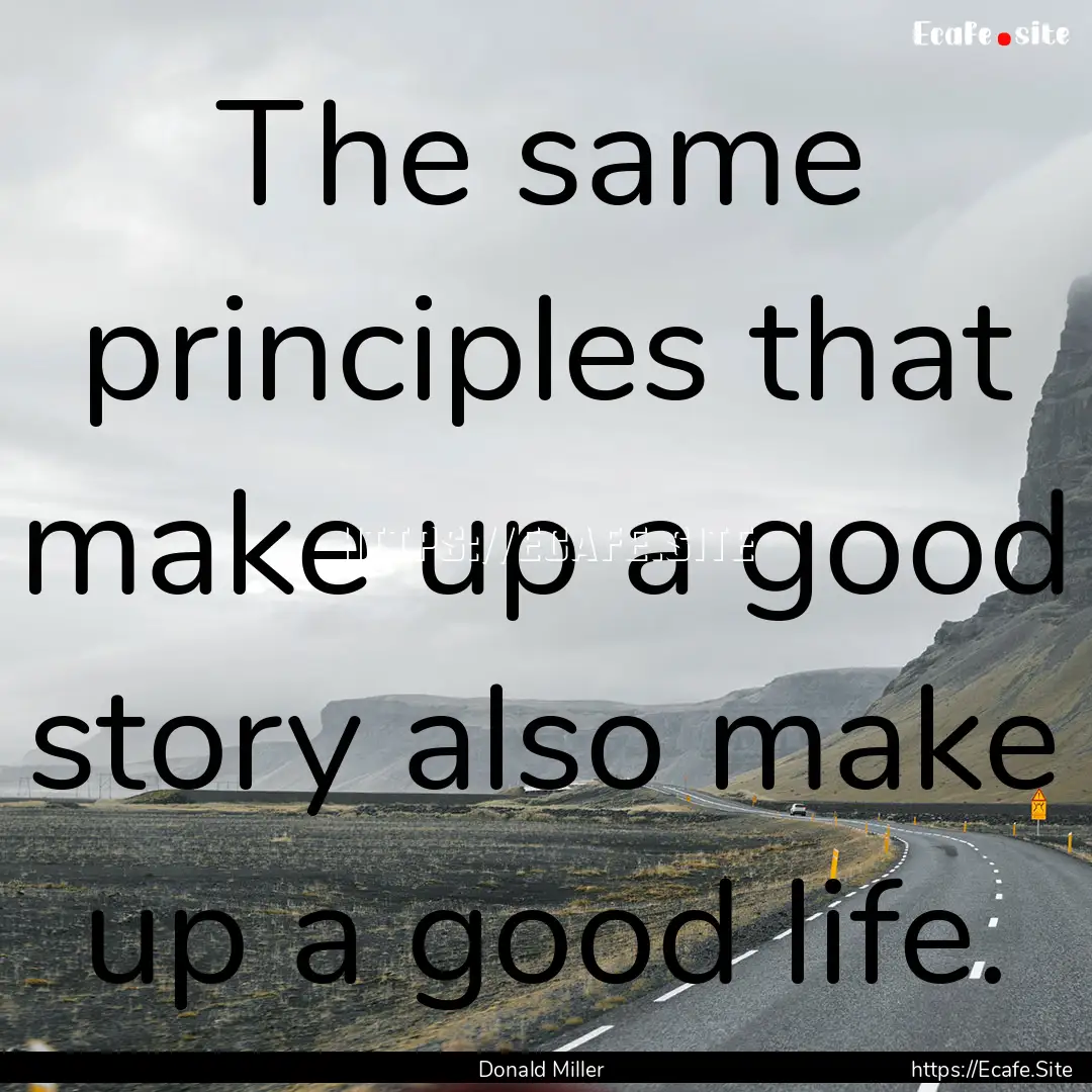 The same principles that make up a good story.... : Quote by Donald Miller