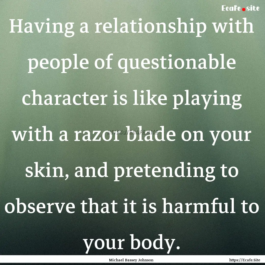 Having a relationship with people of questionable.... : Quote by Michael Bassey Johnson