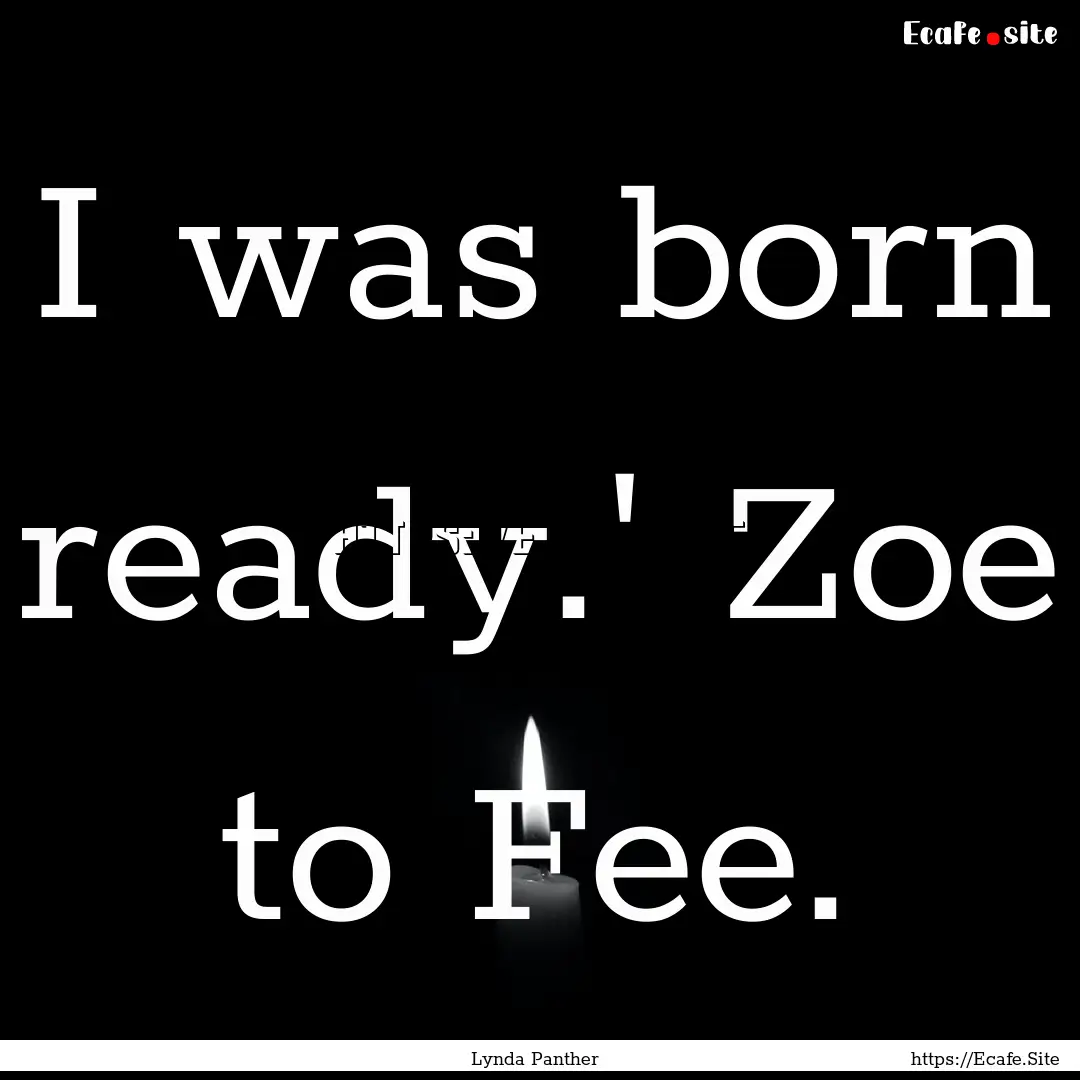 I was born ready.' Zoe to Fee. : Quote by Lynda Panther