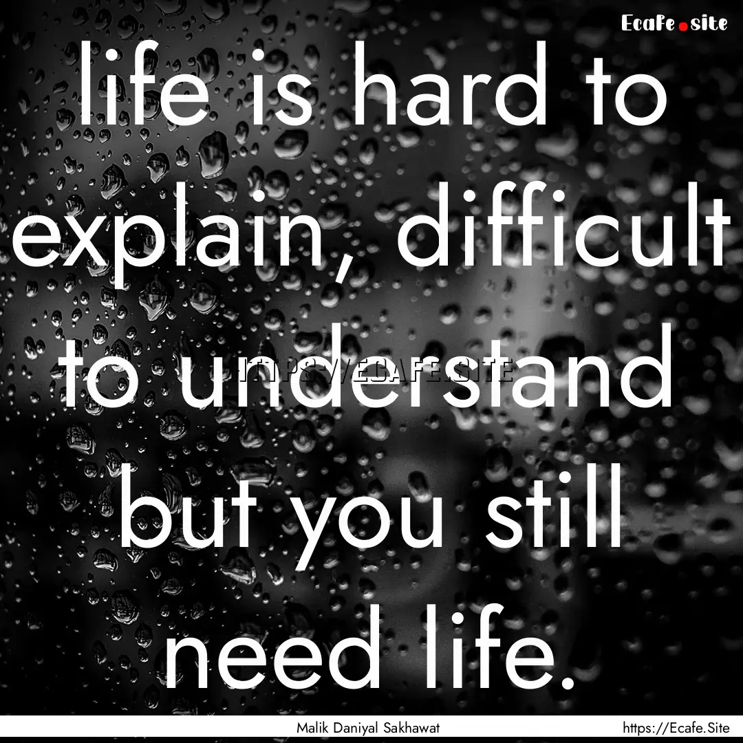 life is hard to explain, difficult to understand.... : Quote by Malik Daniyal Sakhawat