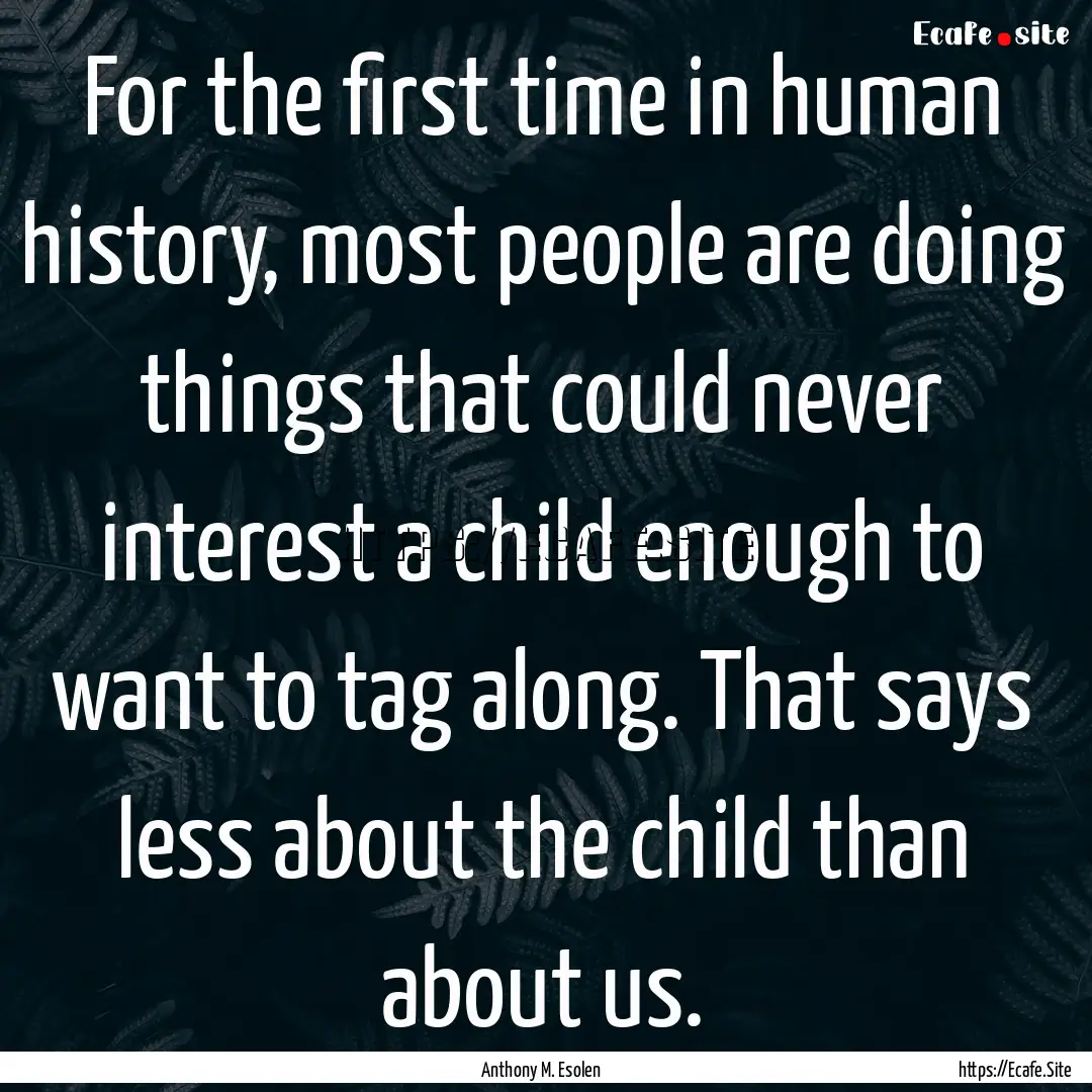 For the first time in human history, most.... : Quote by Anthony M. Esolen