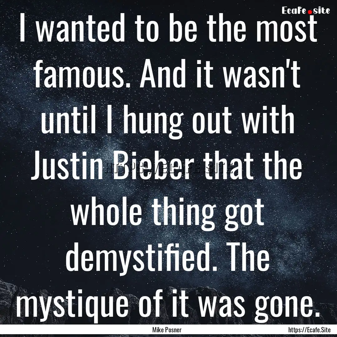 I wanted to be the most famous. And it wasn't.... : Quote by Mike Posner