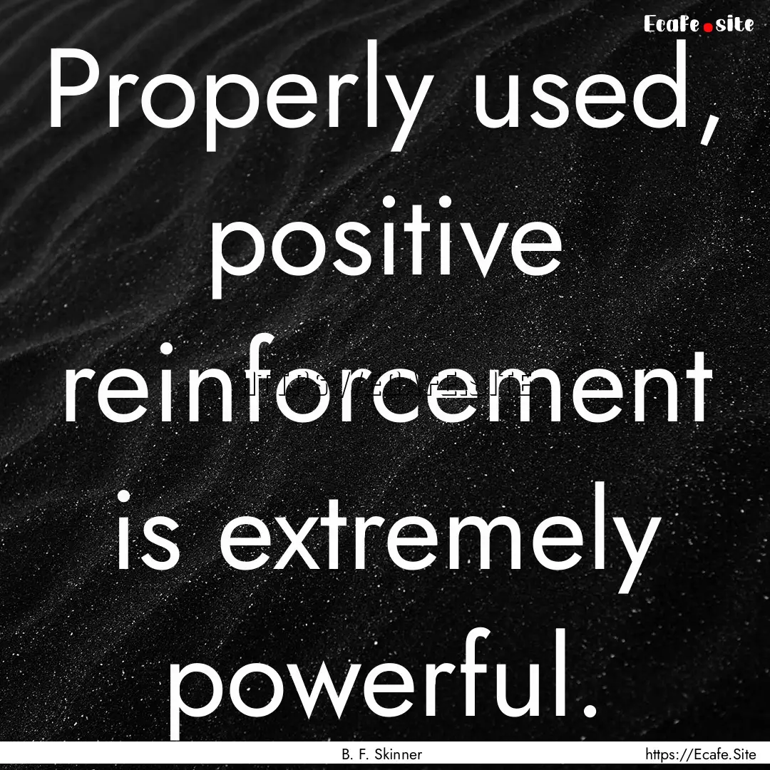 Properly used, positive reinforcement is.... : Quote by B. F. Skinner