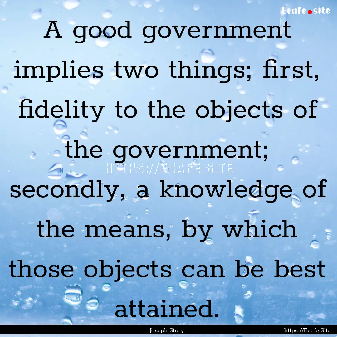 A good government implies two things; first,.... : Quote by Joseph Story