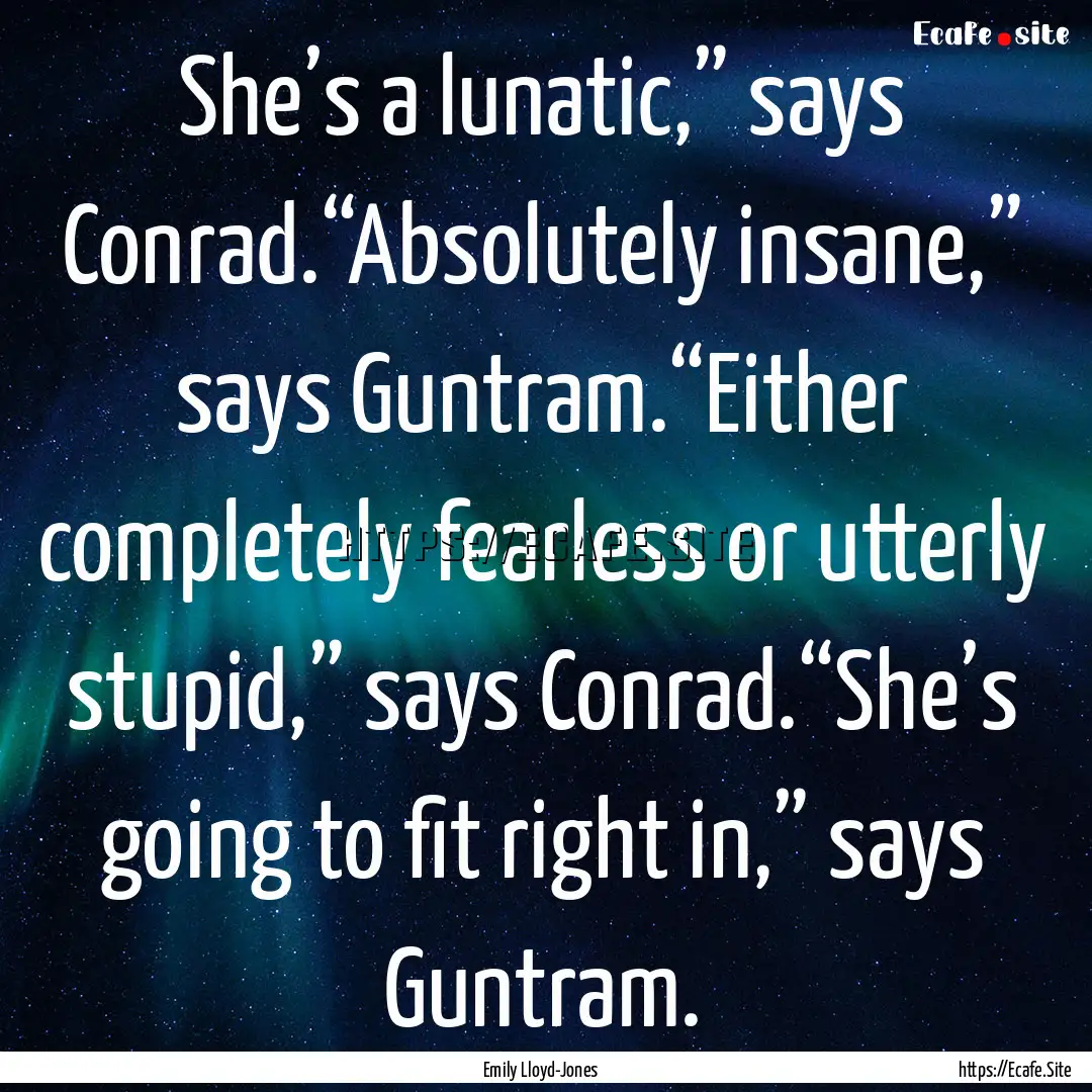 She’s a lunatic,” says Conrad.“Absolutely.... : Quote by Emily Lloyd-Jones